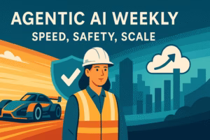 Agentic AI Weekly Speed, Safety, Scale