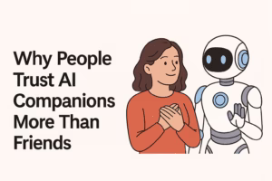 Why People Trust AI Companions More Than Friends