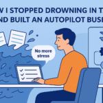 How I Stopped Drowning in Tasks and Built an Autopilot Business